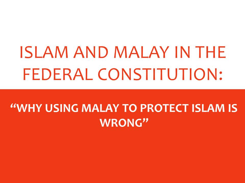 ISLAM AND MALAY IN THE FEDERAL CONSTITUTION: “WHY USING MALAY TO PROTECT ISLAM IS WRONG”